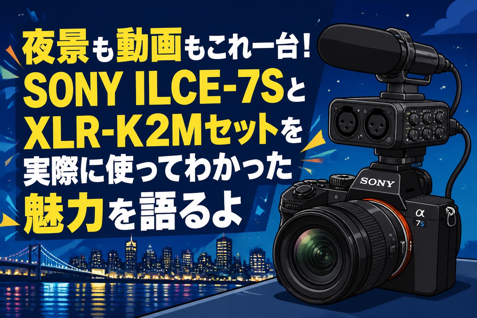 夜景も動画もこれ一台！SONY ILCE-7SとXLR-K2Mセットを実際に使って