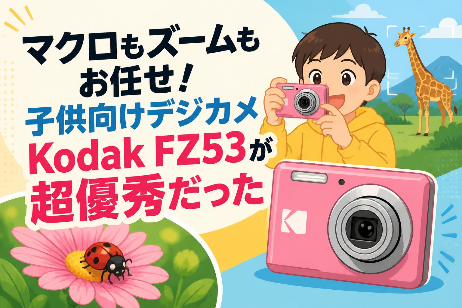 マクロもズームもお任せ！子供向けデジカメKodak FZ53が超優秀だった