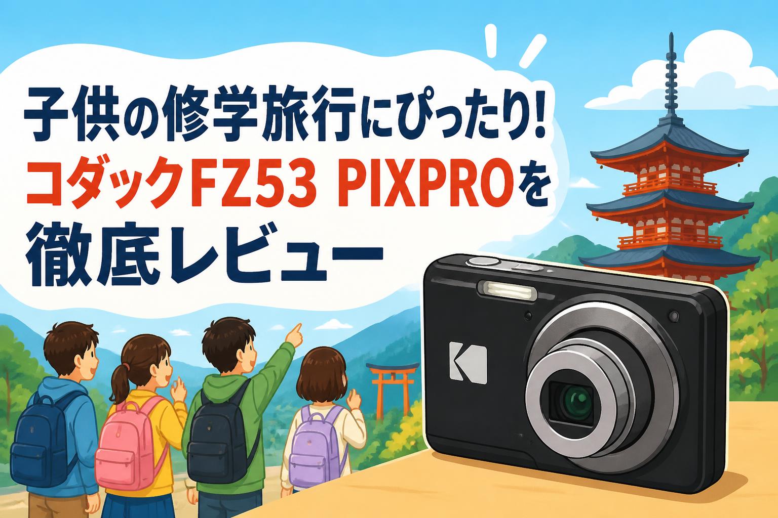 子供の修学旅行にぴったり！コダックFZ53 PIXPROを徹底レビュー