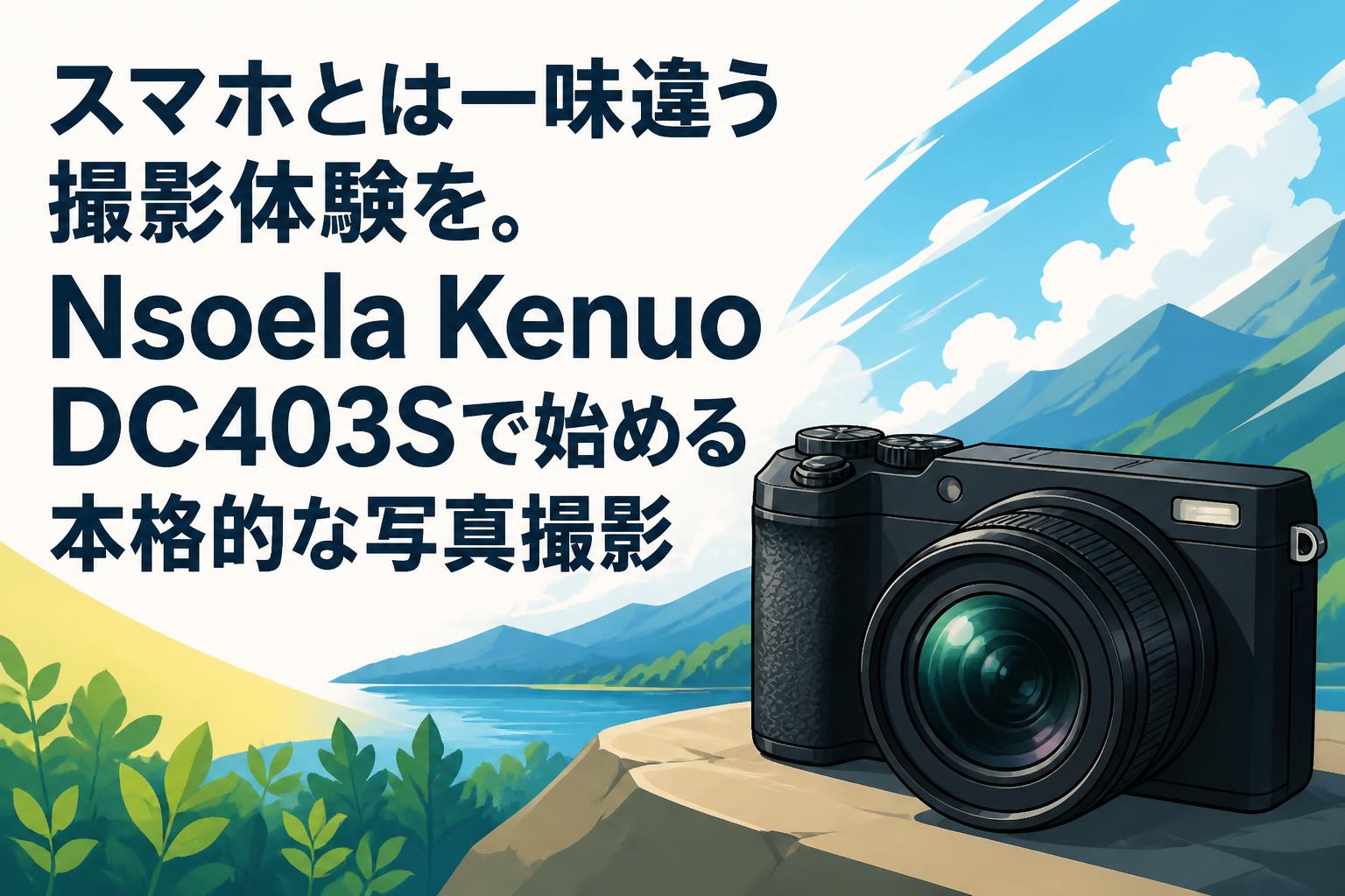 スマホとは一味違う撮影体験を。Nsoela Kenuo DC403Sで始める本格的な