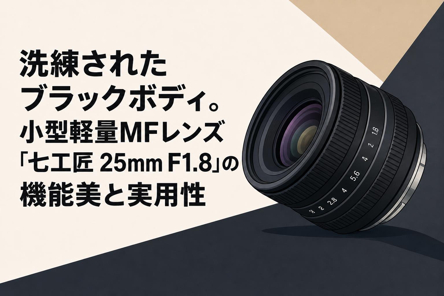 洗練されたブラックボディ。小型軽量MFレンズ「七工匠 25mm F1.8」の