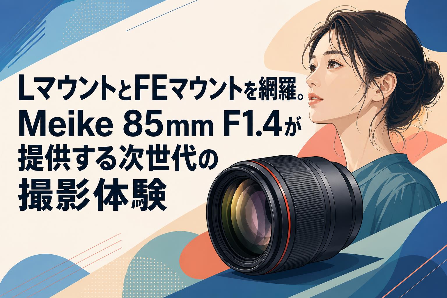 LマウントとFEマウントを網羅。Meike 85mm F1.4が提供する次世代の撮影