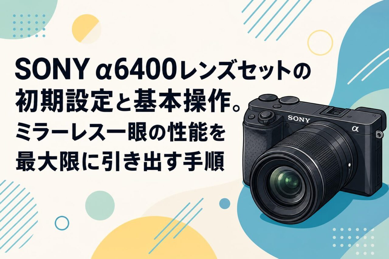 SONY α6400レンズセットの初期設定と基本操作。ミラーレス一眼の性能を