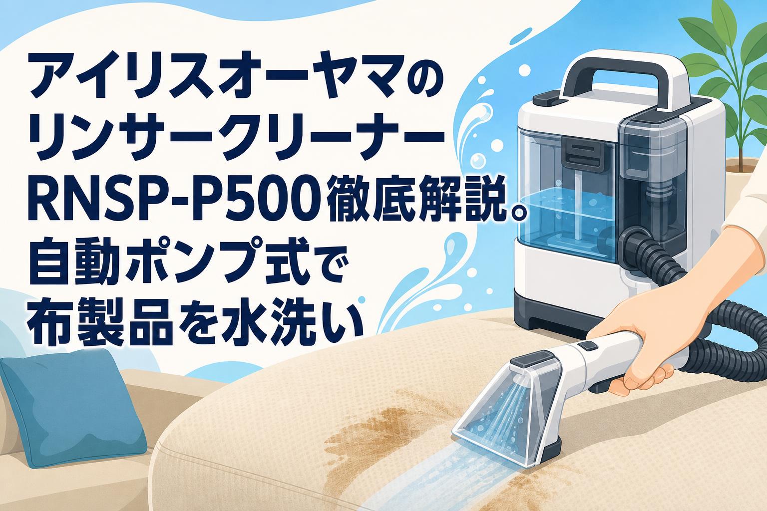 アイリスオーヤマ スチームクリーナー RNSP-P500 アイリスオーヤマのリンサークリーナーRNSP-P500徹底解説。自動ポンプ