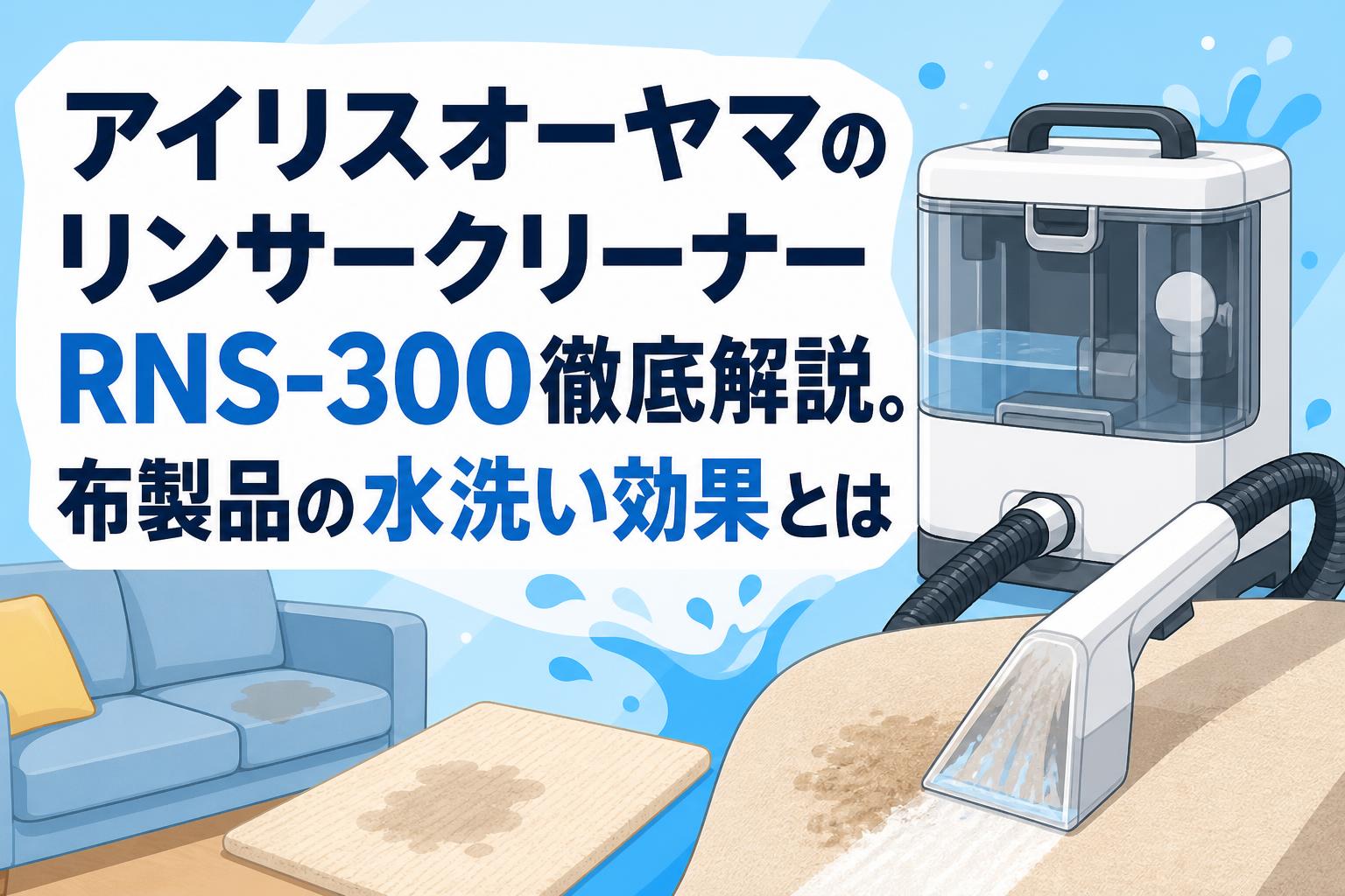 アイリスオーヤマのリンサークリーナーRNS-300徹底解説。布製品の
