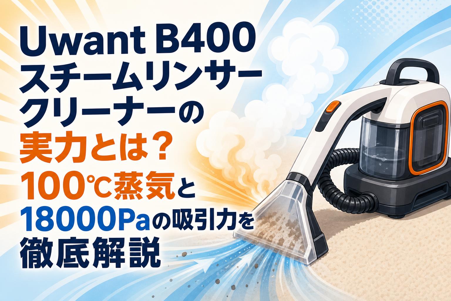 Uwant B400スチームリンサークリーナーの実力とは？100℃蒸気と18000Pa
