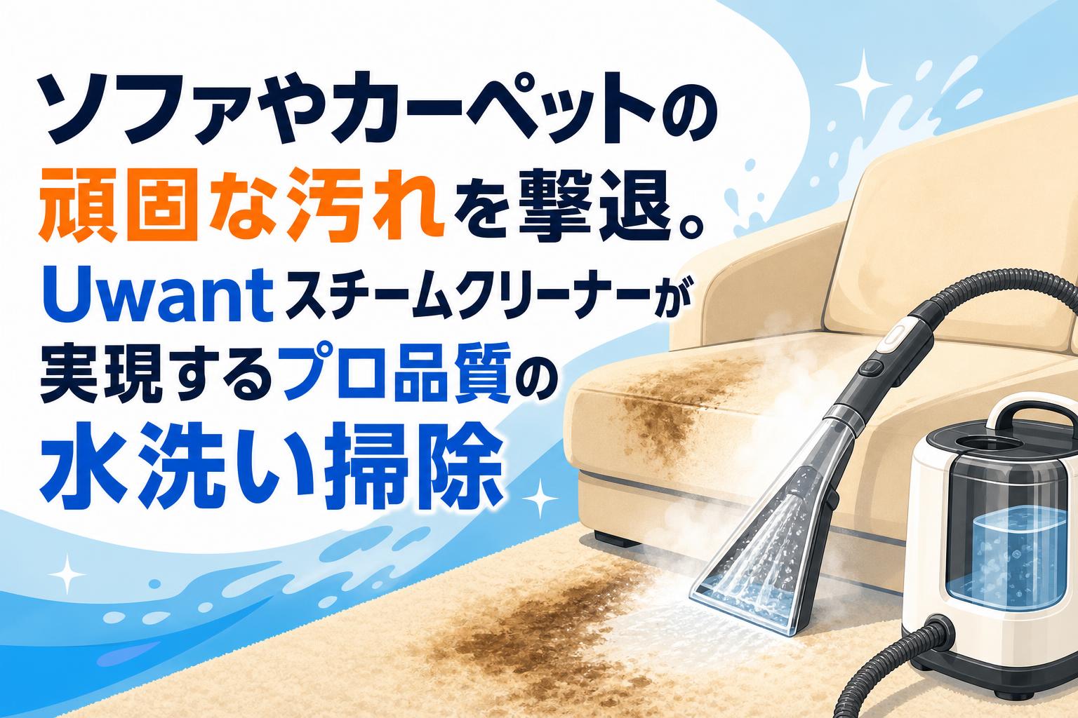 ソファやカーペットの頑固な汚れを撃退。Uwantスチームクリーナーが