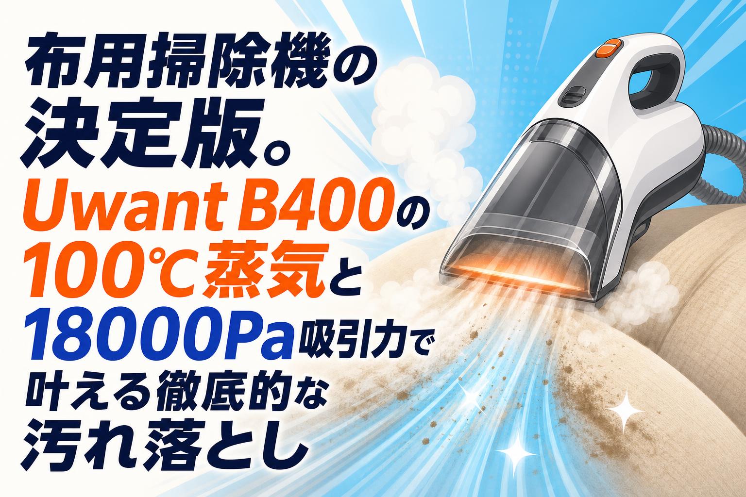 布用掃除機の決定版。Uwant B400の100℃蒸気と18000Pa吸引力で叶える
