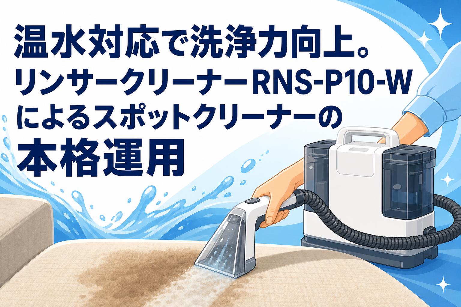 温水対応で洗浄力向上。リンサークリーナーRNS-P10-Wによるスポット