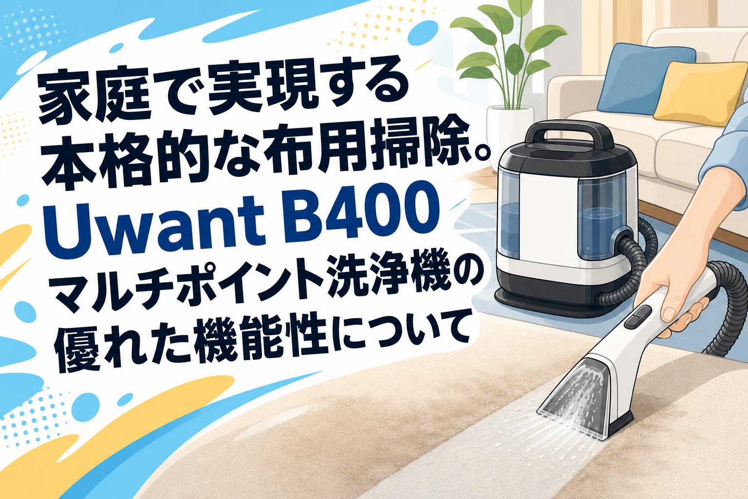 家庭で実現する本格的な布用掃除。Uwant B400マルチポイント洗浄機の