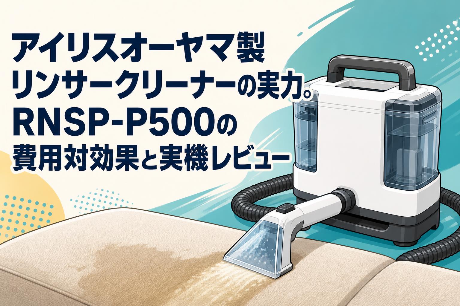 リンサークリーナー　アイリスオーヤマ　2025年　p500 アイリスオーヤマ製リンサークリーナーの実力。RNSP-P500の費用対効果