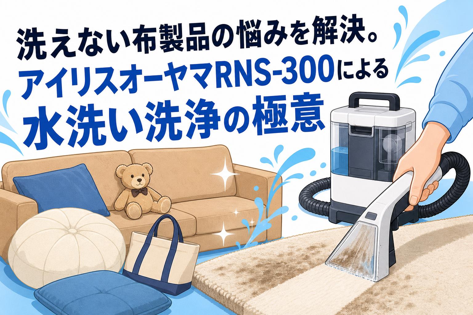 洗えない布製品の悩みを解決。アイリスオーヤマRNS-300による水洗い