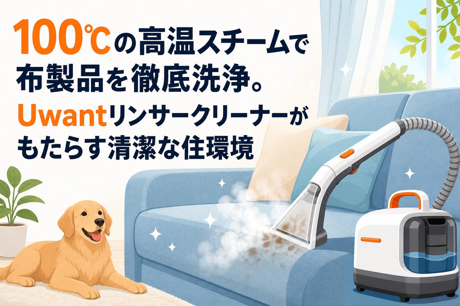 100℃の高温スチームで布製品を徹底洗浄。Uwantリンサークリーナーが