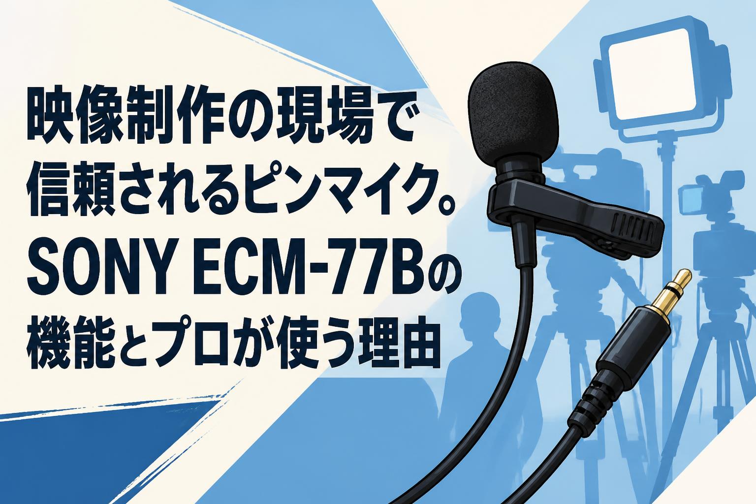 映像制作の現場で信頼されるピンマイク。SONY ECM-77Bの機能とプロが