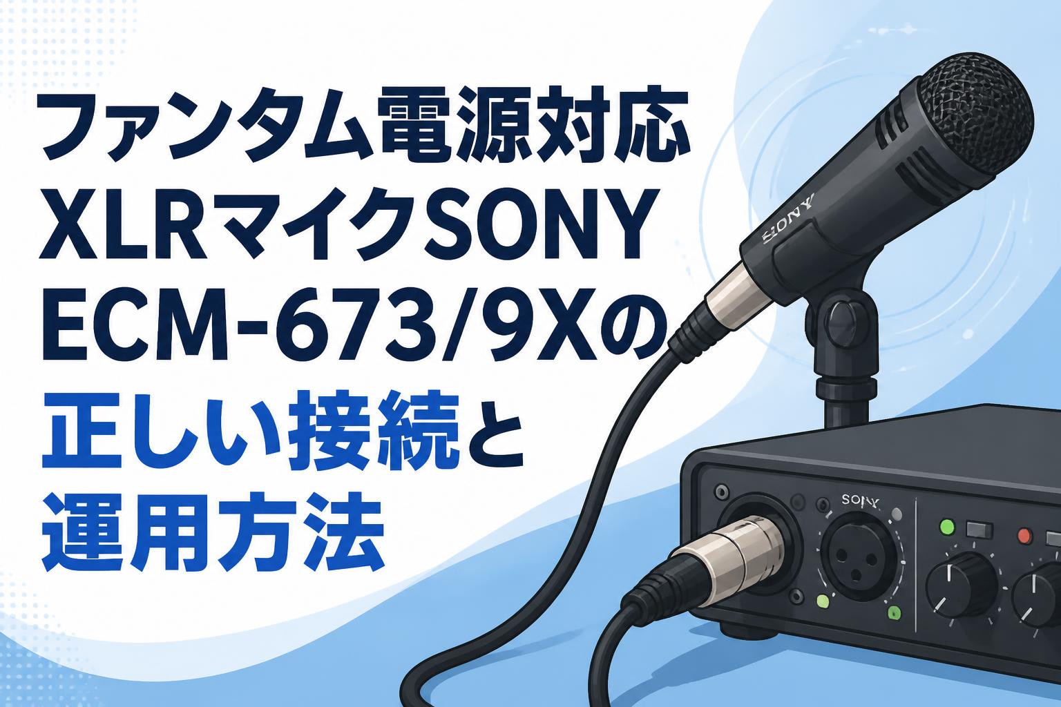 ファンタム電源対応XLRマイクSONY ECM-673/9Xの正しい接続と運用方法