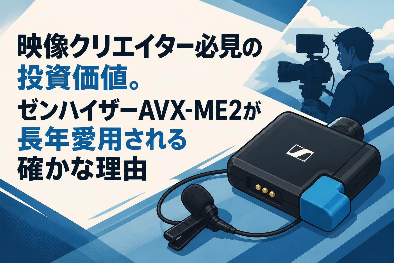 映像クリエイター必見の投資価値。ゼンハイザーAVX-ME2が長年愛用され