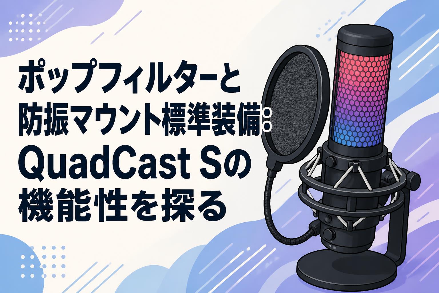 ポップフィルターと防振マウント標準装備：QuadCast Sの機能性を探る