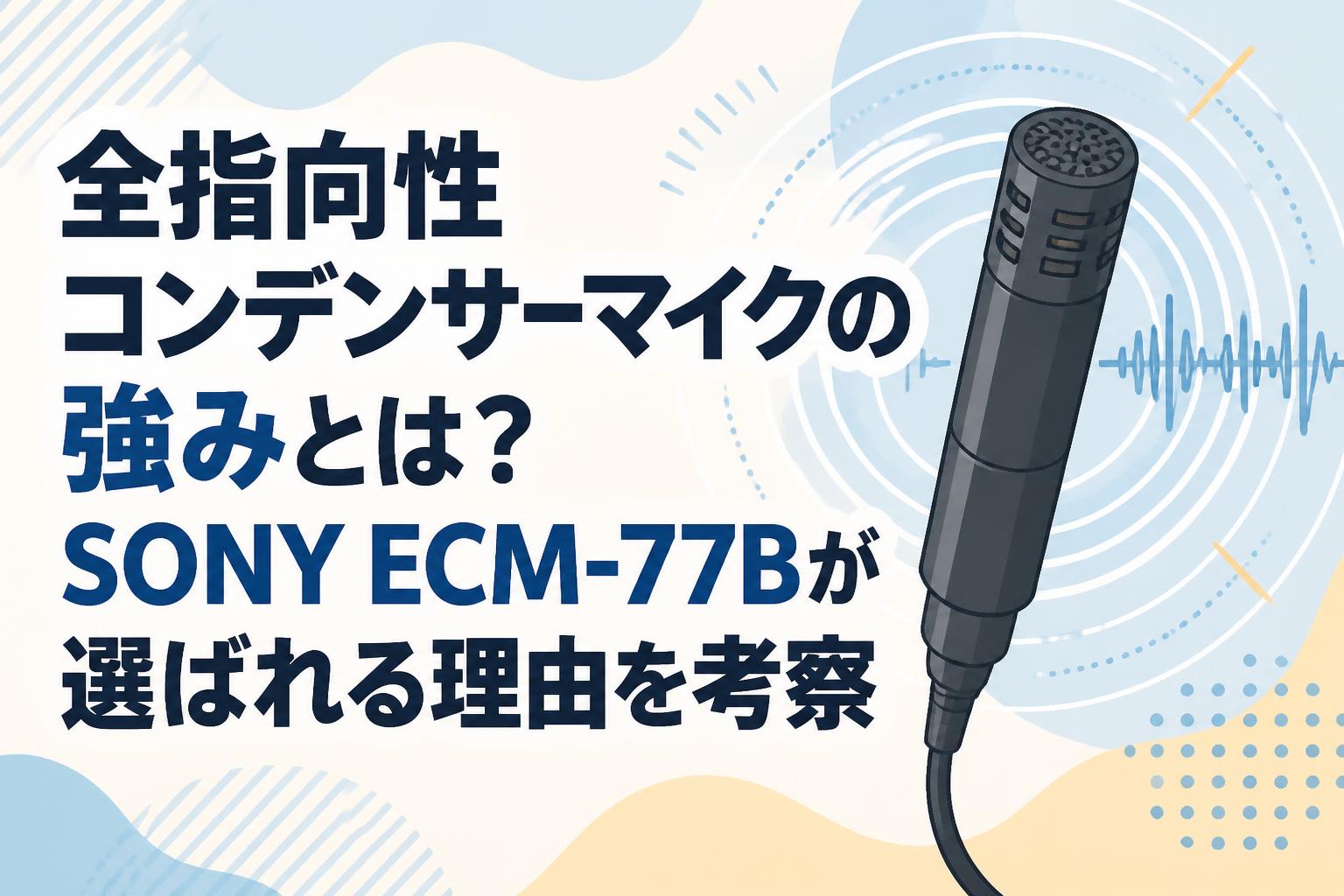 全指向性コンデンサーマイクの強みとは？SONY ECM-77Bが選ばれる理由を