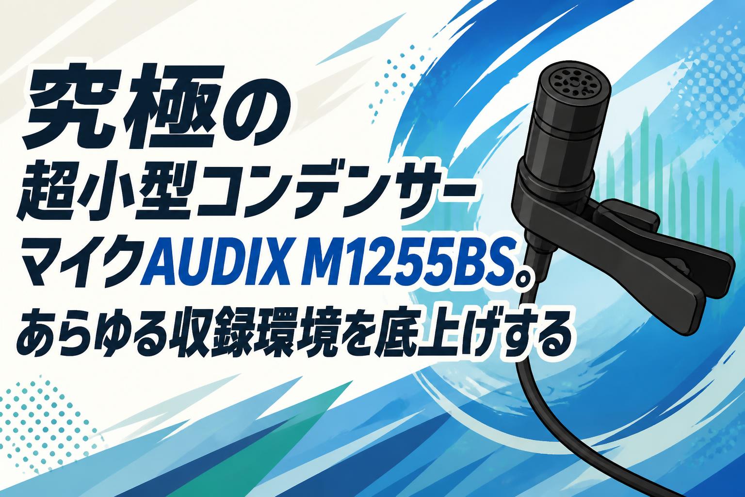 究極の超小型コンデンサーマイクAUDIX M1255BS。あらゆる収録環境を