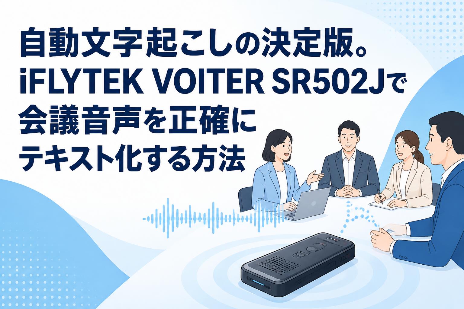 自動文字起こしの決定版。iFLYTEK VOITER SR502Jで会議音声を正確に