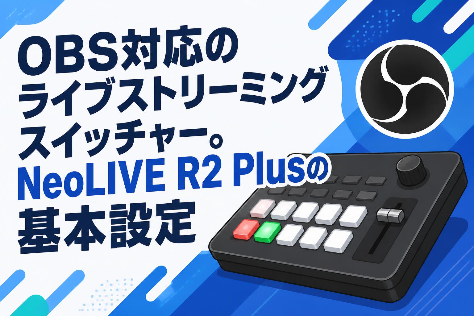 OBS対応のライブストリーミングスイッチャー。NeoLIVE R2 Plusの基本