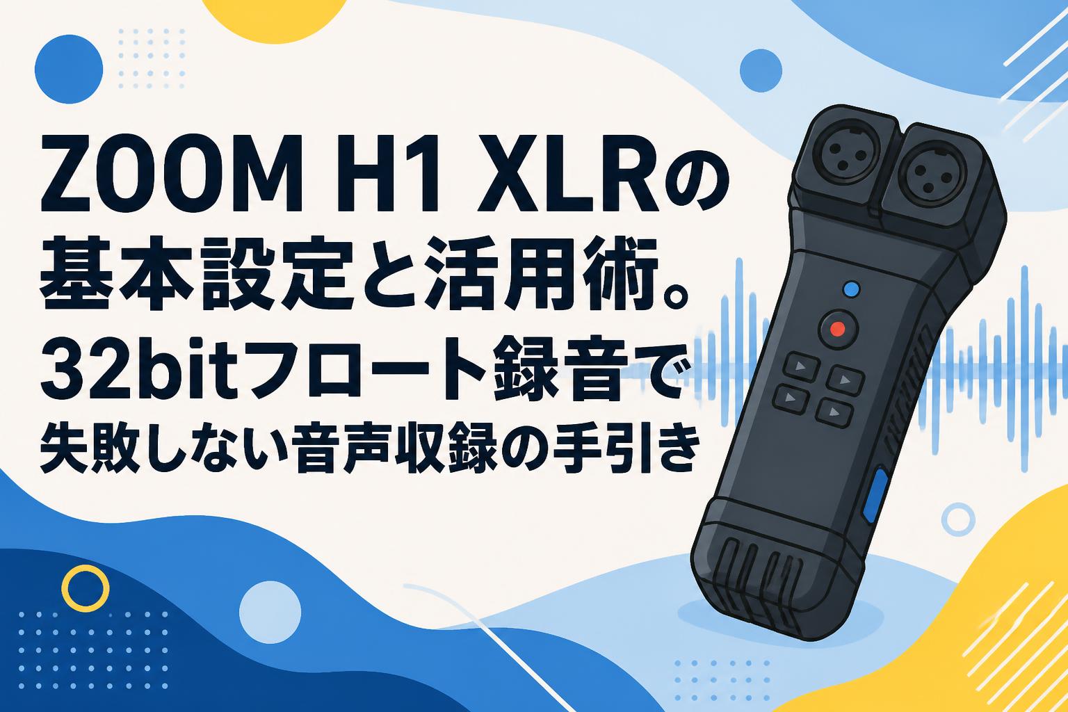 ZOOM H1 XLRの基本設定と活用術。32bitフロート録音で失敗しない音声