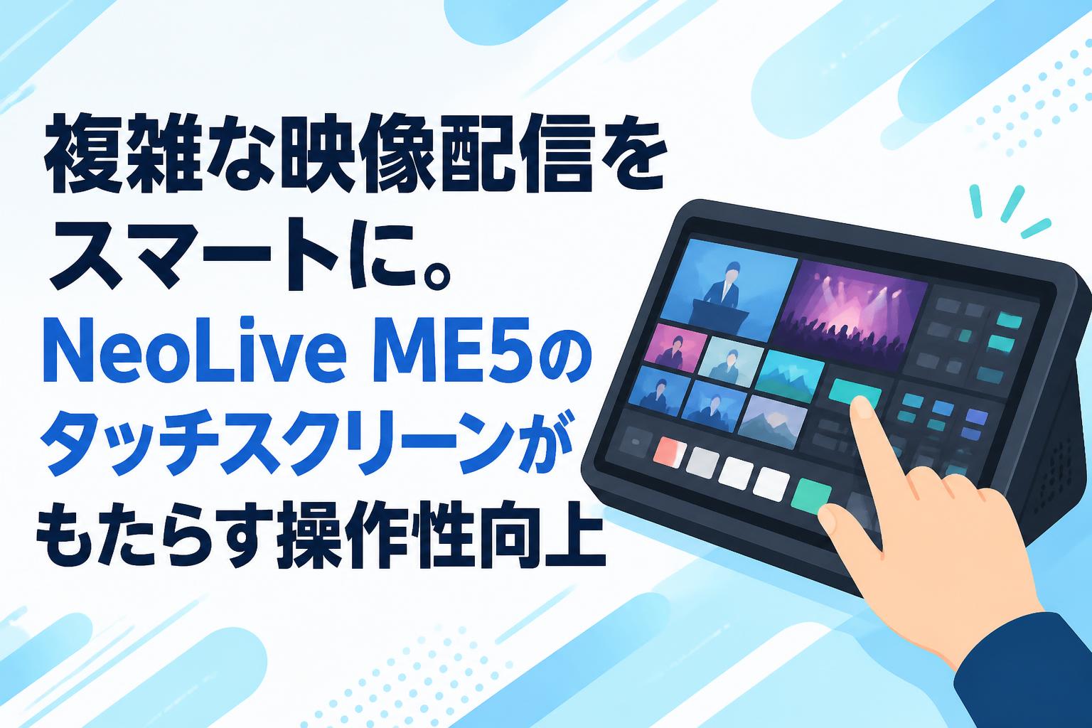＊リーホーさま専用画面です＊ 複雑な映像配信をスマートに。NeoLive ME5のタッチスクリーンが