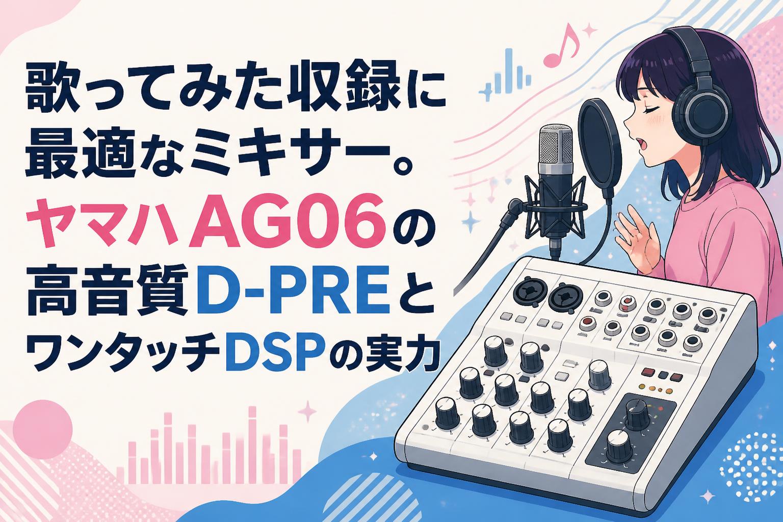 歌ってみた収録に最適なミキサー。ヤマハAG06の高音質D-PREと