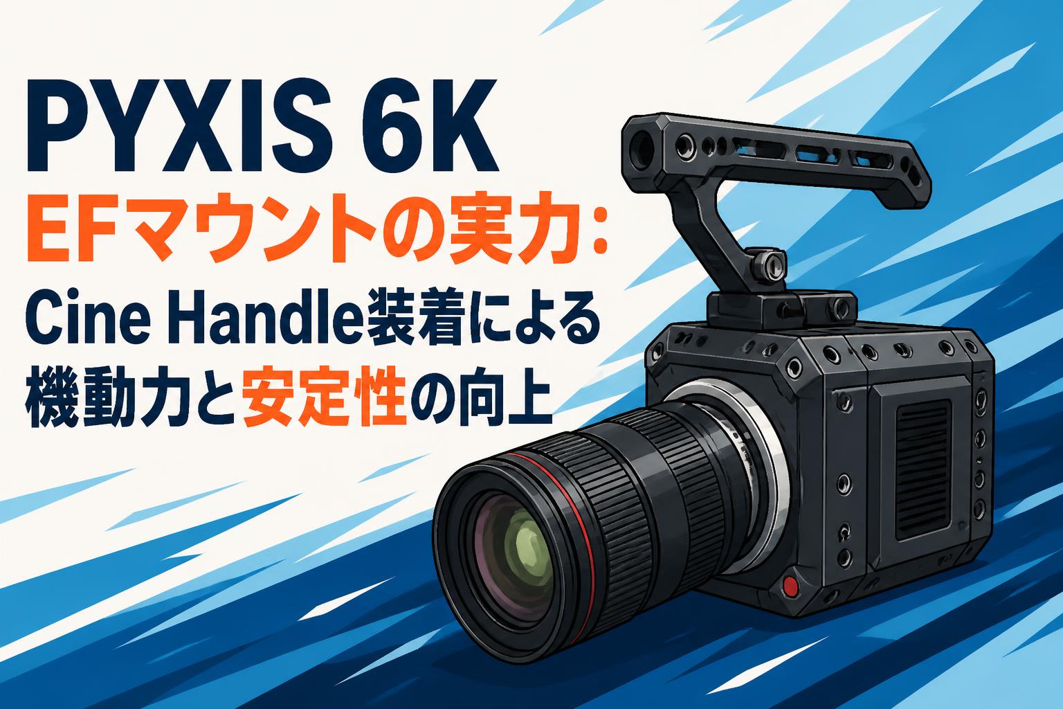 PYXIS 6K EFマウントの実力：Cine Handle装着による機動力と安定性の
