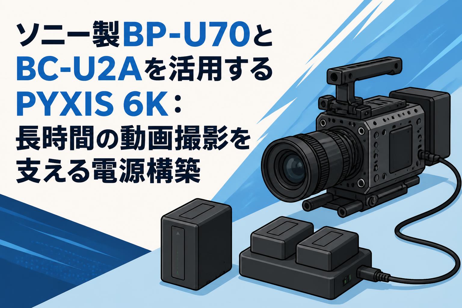ソニー製BP-U70とBC-U2Aを活用するPYXIS 6K：長時間の動画撮影を支える