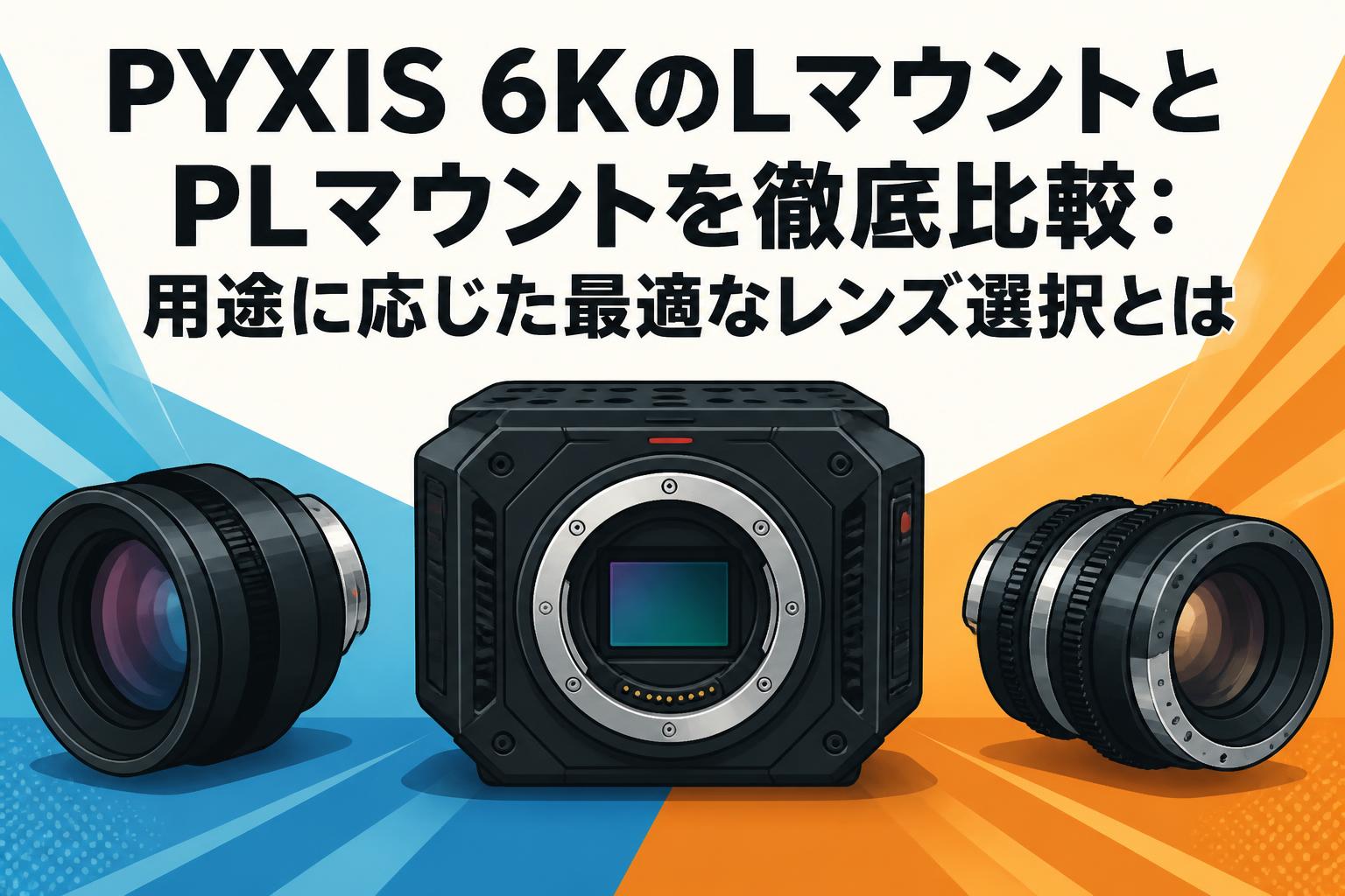 PYXIS 6KのLマウントとPLマウントを徹底比較：用途に応じた最適な