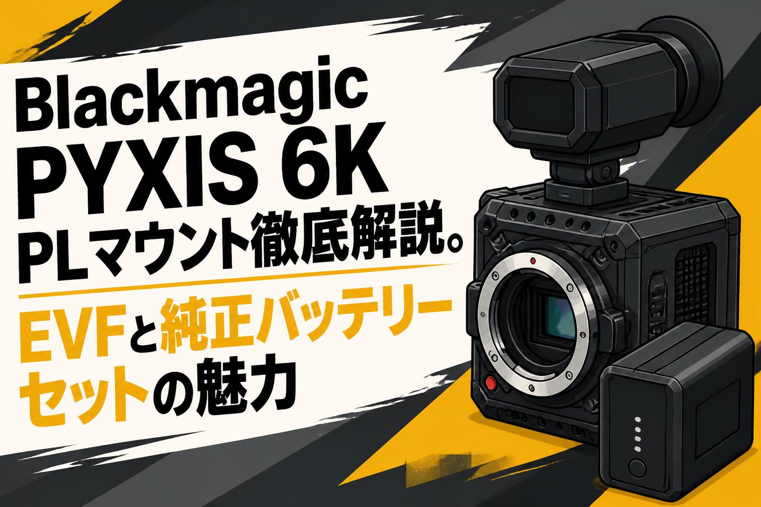 Blackmagic PYXIS 6K PLマウント徹底解説。EVFと純正バッテリーセット