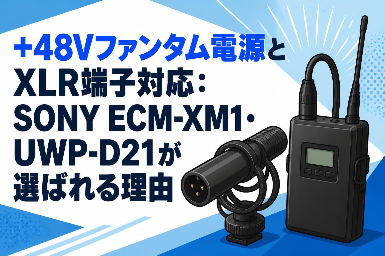 48Vファンタム電源とXLR端子対応：SONY ECM-XM1・UWP-D21が選ばれる
