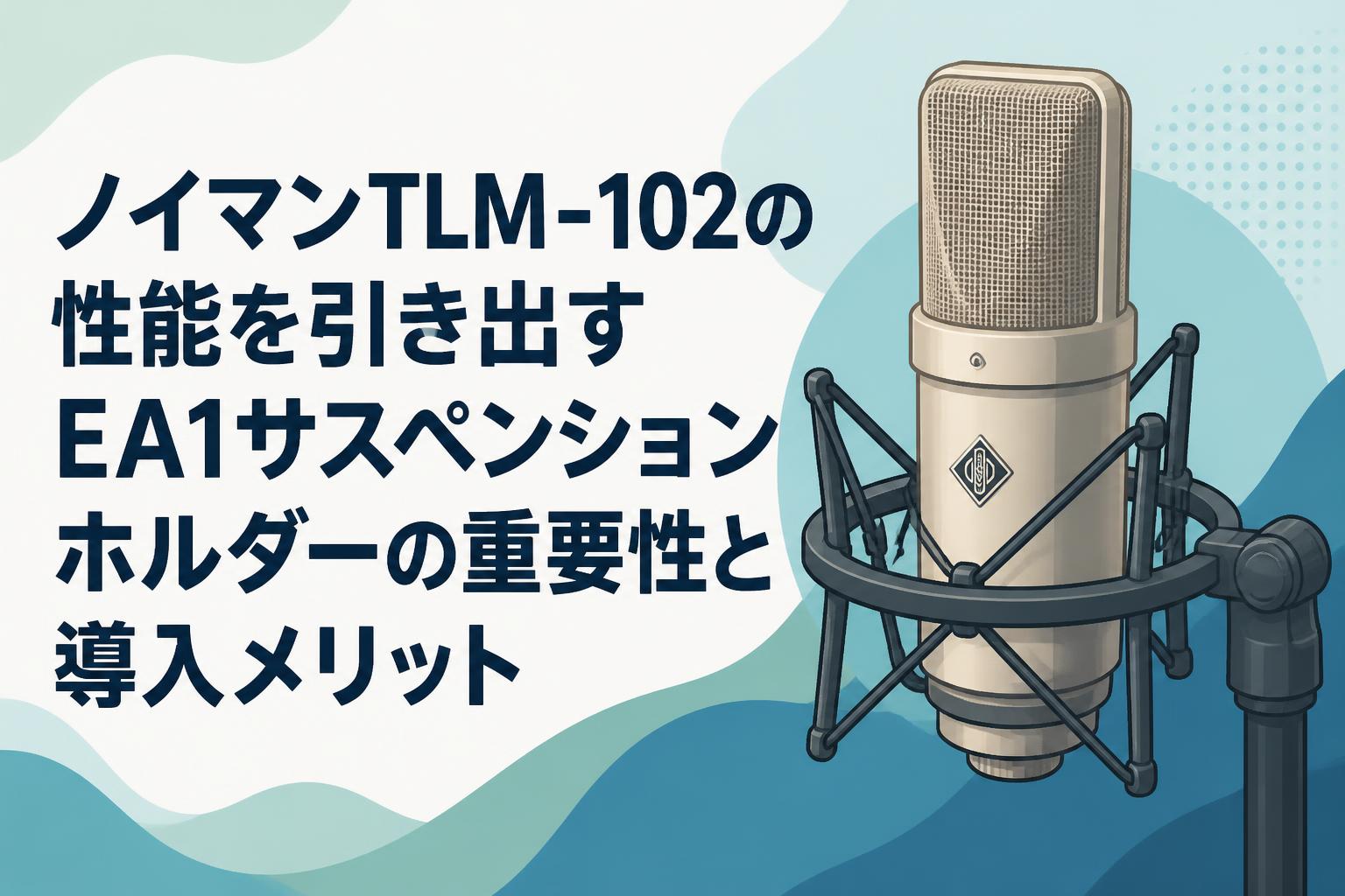 ノイマンTLM-102の性能を引き出すEA1サスペンションホルダーの重要性と