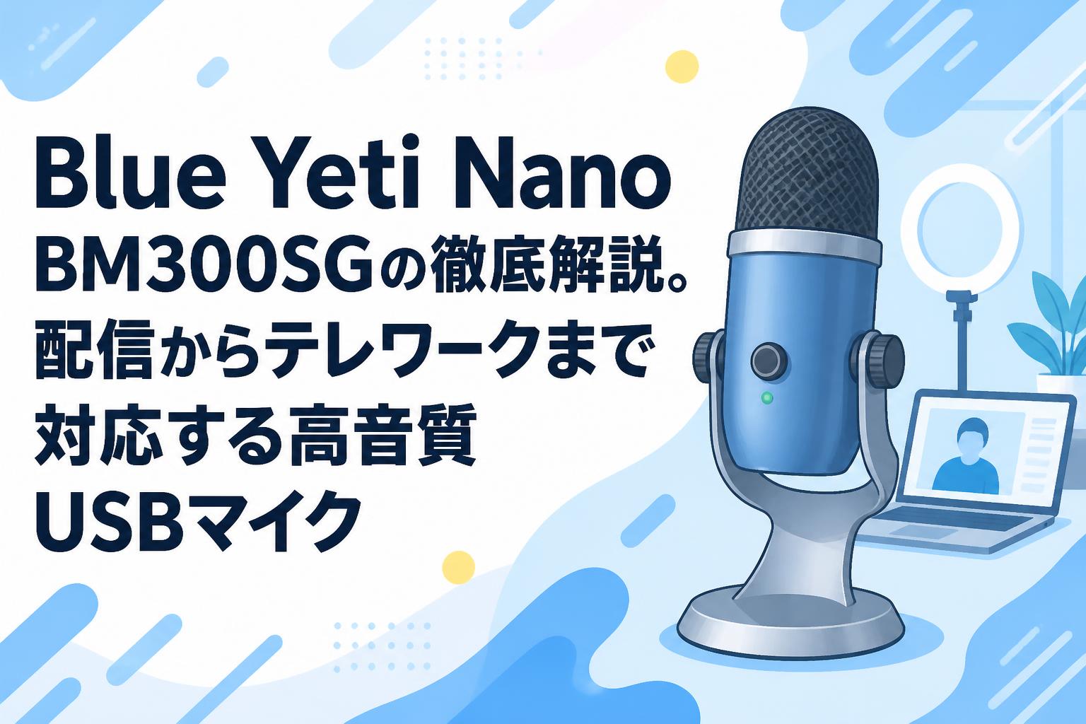 Blue Yeti Nano BM300SGの徹底解説。配信からテレワークまで対応する高