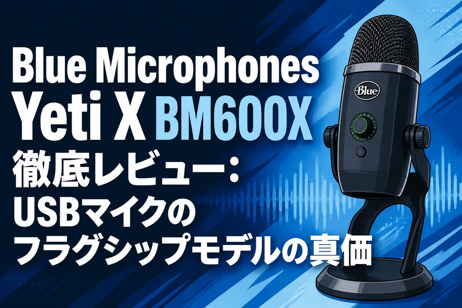 Blue Microphones Yeti X BM600X徹底レビュー：USBマイクの