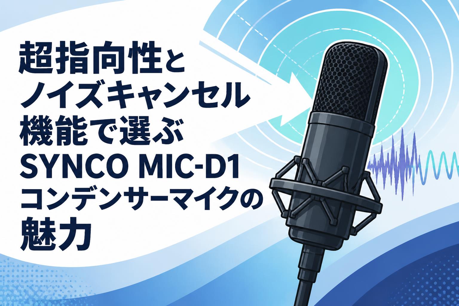 超指向性とノイズキャンセル機能で選ぶSYNCO MIC-D1コンデンサーマイク