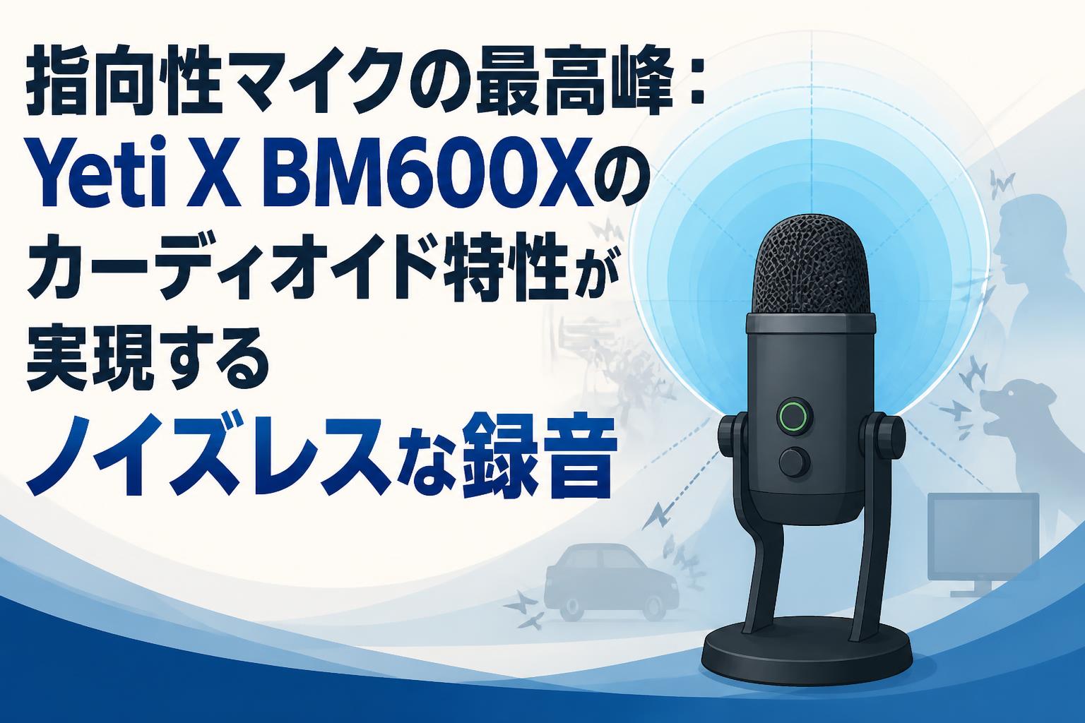 指向性マイクの最高峰：Yeti X BM600Xのカーディオイド特性が実現する
