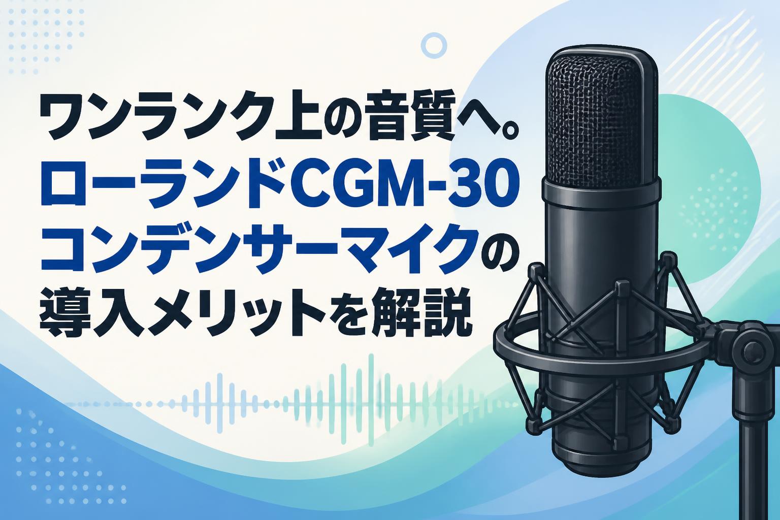 ワンランク上の音質へ。ローランドCGM-30コンデンサーマイクの導入