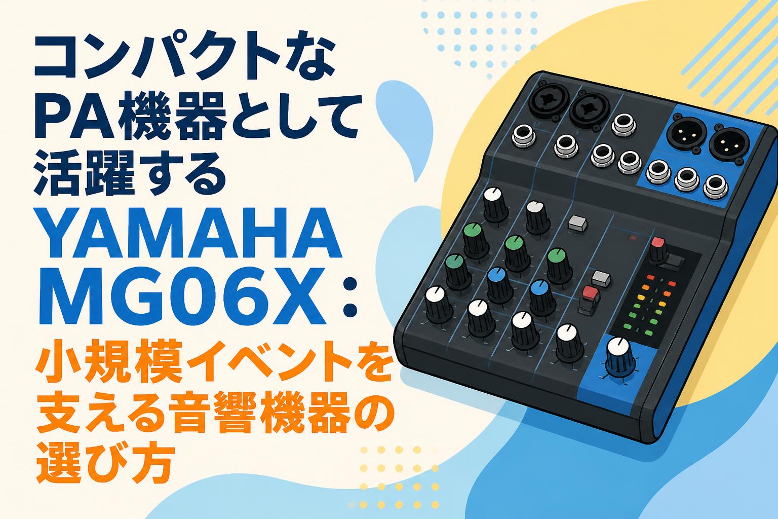 コンパクトなPA機器として活躍するYAMAHA MG06X：小規模イベントを