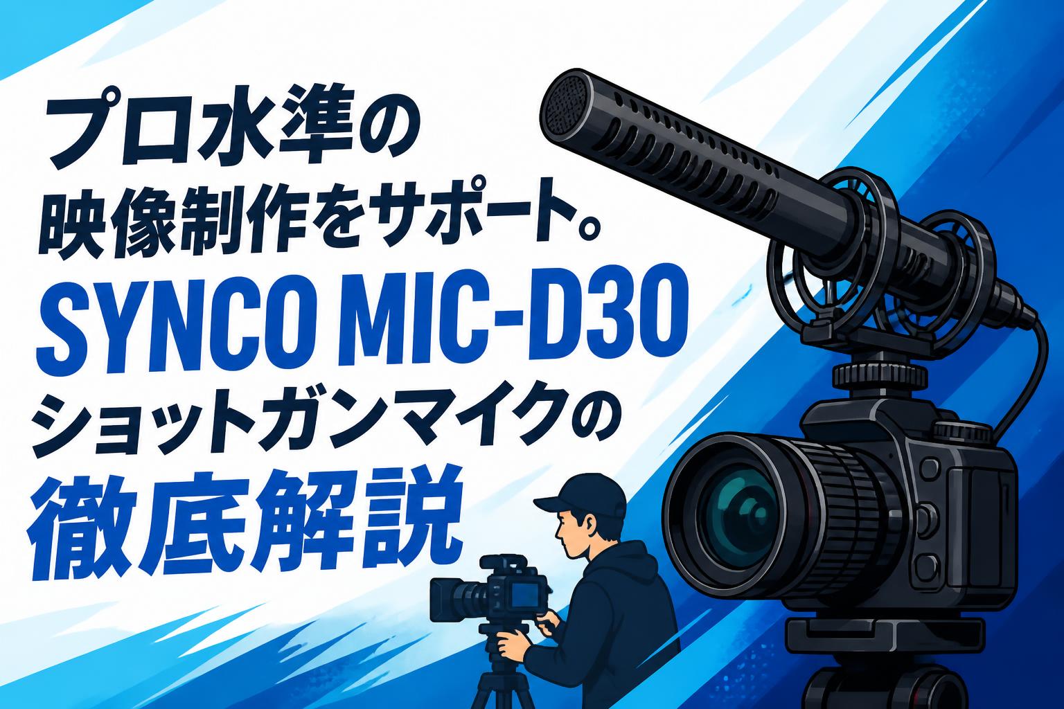 プロ水準の映像制作をサポート。SYNCO MIC-D30ショットガンマイクの