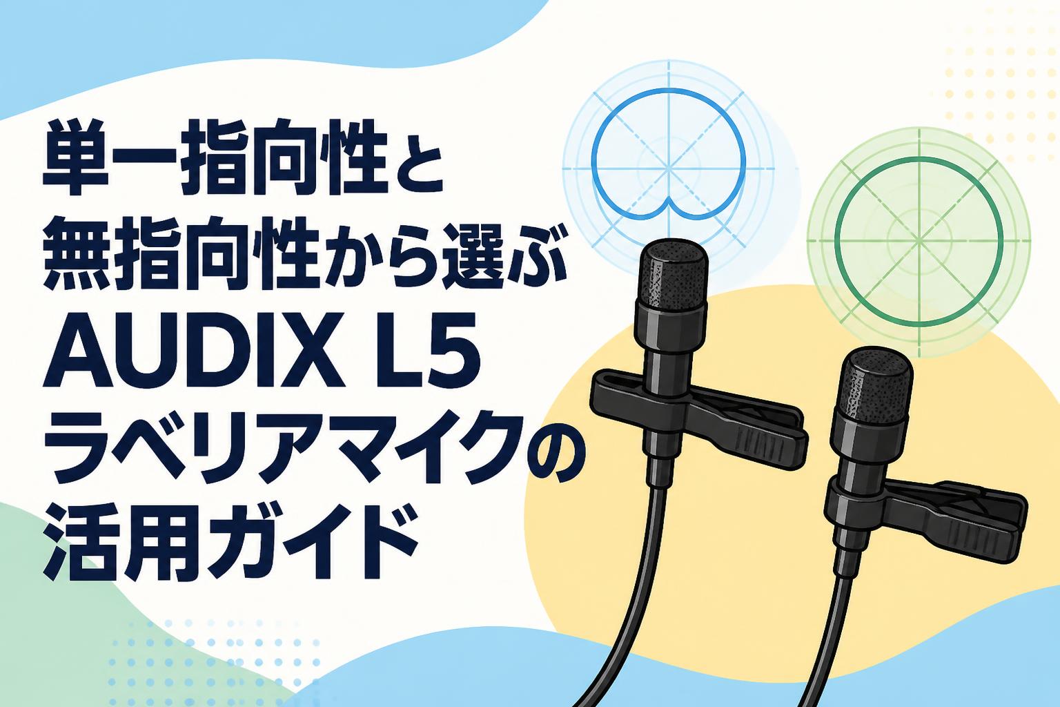 単一指向性と無指向性から選ぶAUDIX L5ラベリアマイクの活用ガイド