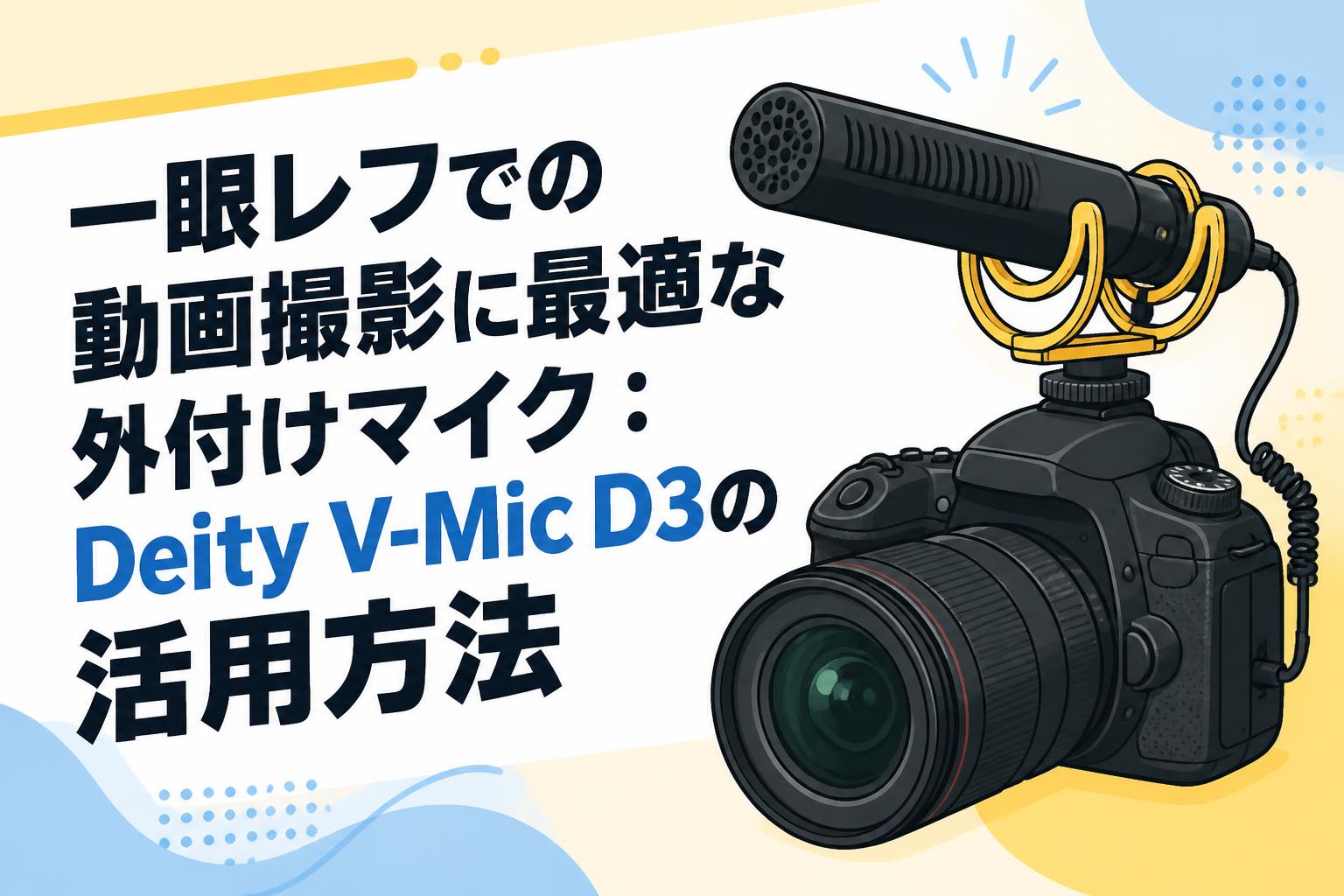 一眼レフでの動画撮影に最適な外付けマイク：Deity V-Mic D3の活用方法