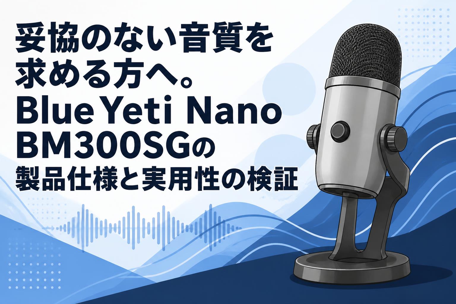妥協のない音質を求める方へ。Blue Yeti Nano BM300SGの製品仕様と実用