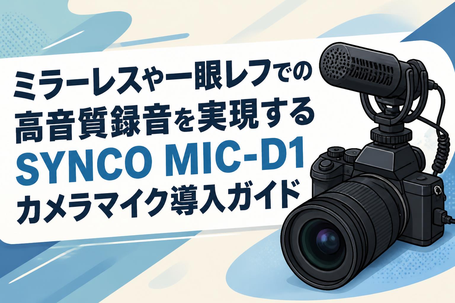 ミラーレスや一眼レフでの高音質録音を実現するSYNCO MIC-D1カメラ