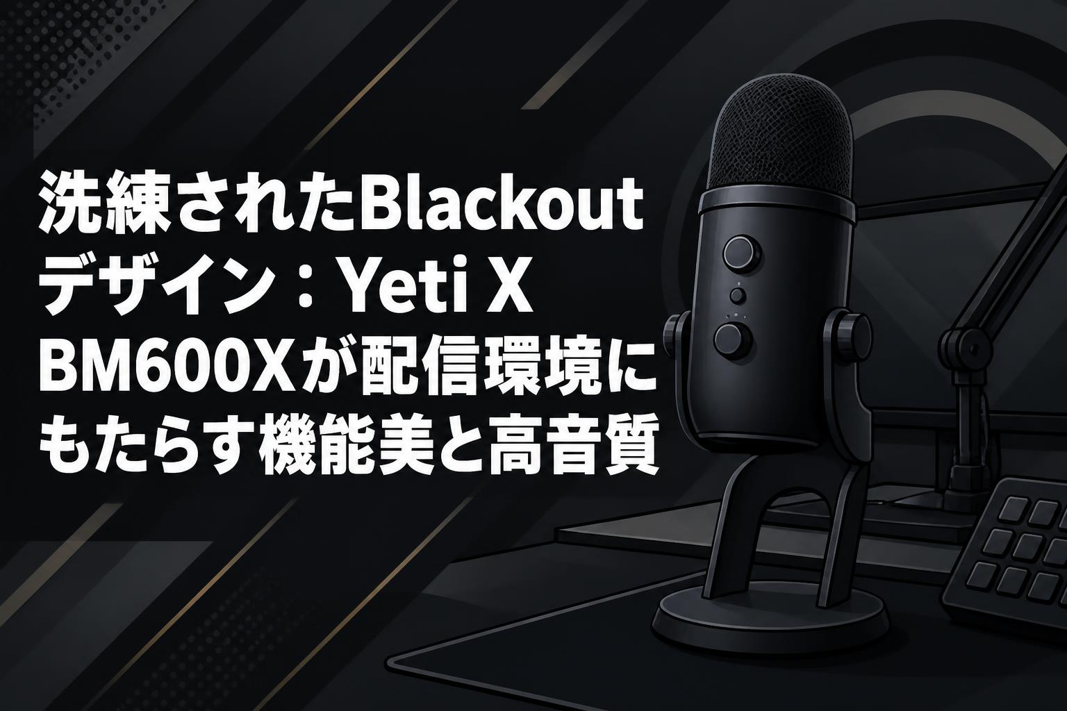 配信機器・PA機器・レコーディング機器 Blue Yeti X BM600X 洗練されたBlackoutデザイン：Yeti X BM600Xが配信環境にもたらす機能