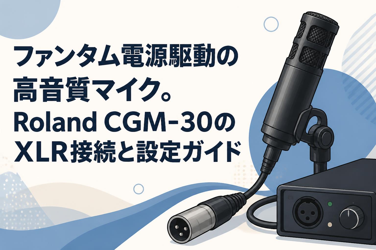 ファンタム電源駆動の高音質マイク。Roland CGM-30のXLR接続と設定