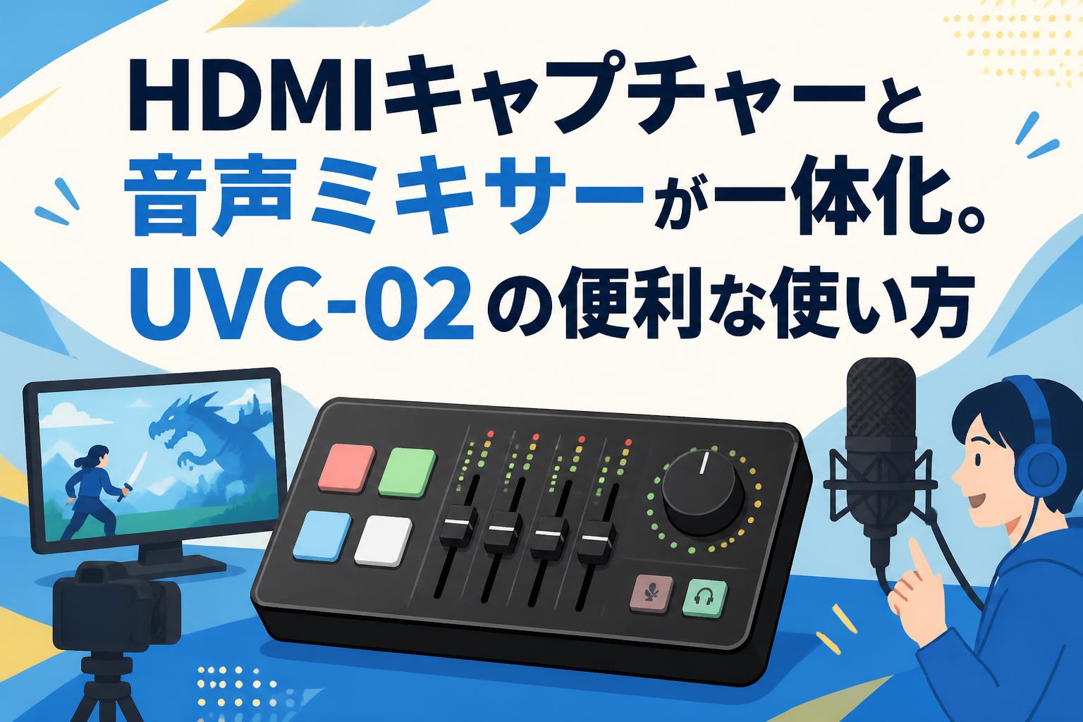 HDMIキャプチャーと音声ミキサーが一体化。UVC-02の便利な使い方