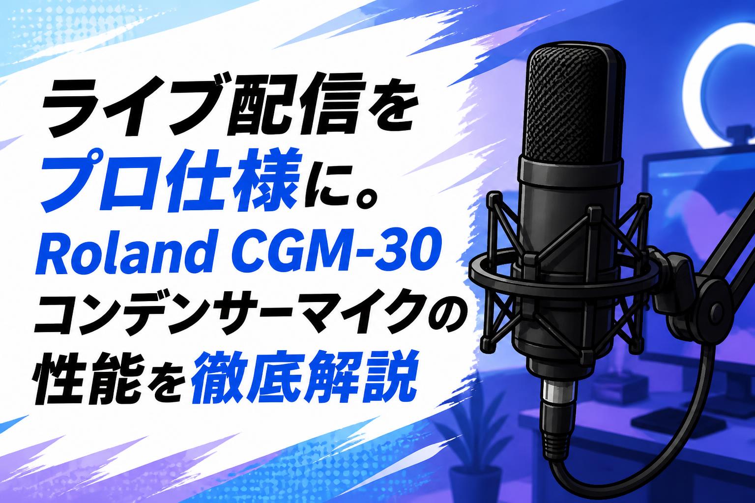 ライブ配信をプロ仕様に。Roland CGM-30コンデンサーマイクの性能を