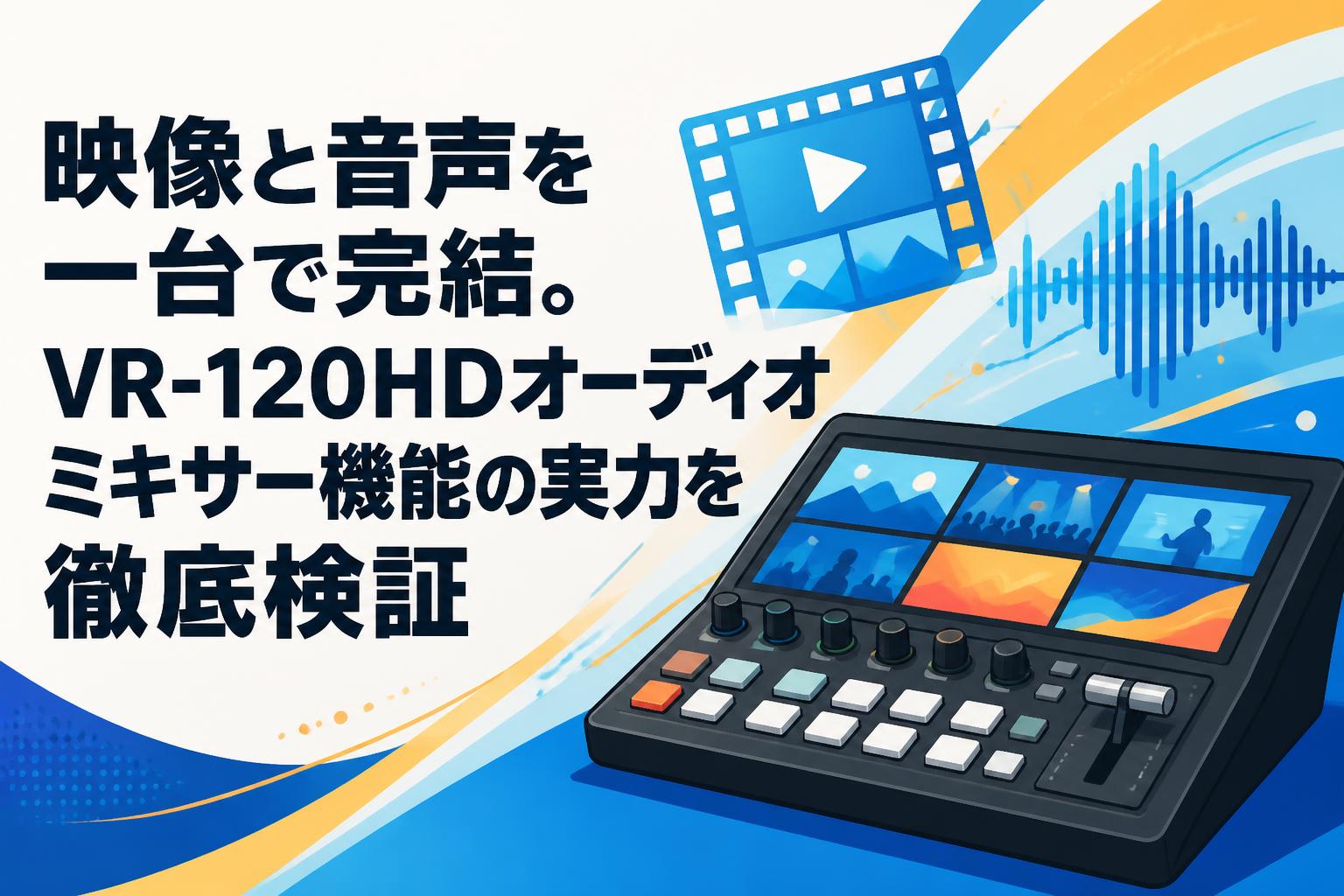 映像と音声を一台で完結。VR-120HDオーディオミキサー機能の実力を徹底